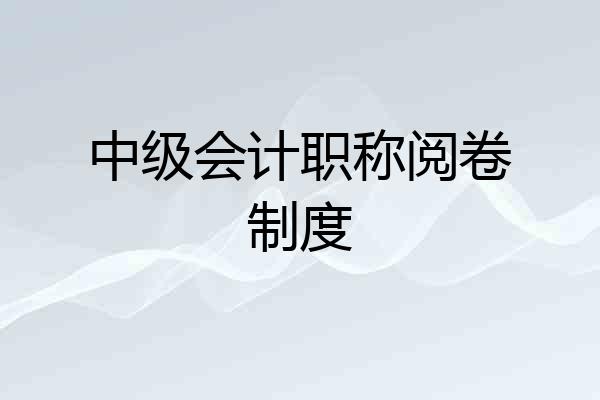 中级会计职称阅卷制度
