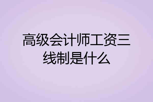 高级会计师工资三线制是什么