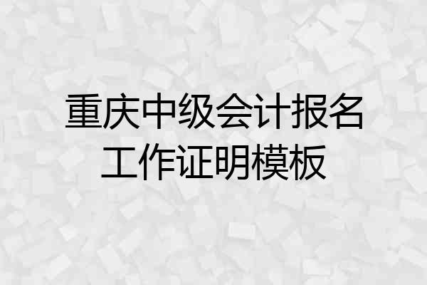 重庆中级会计报名工作证明模板