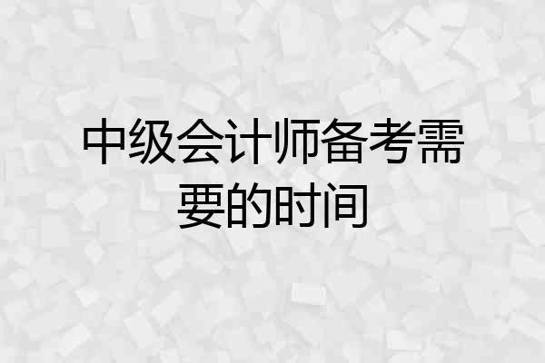 中级会计师备考需要的时间