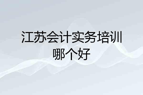 江苏会计实务培训哪个好