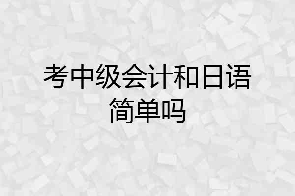 考中级会计和日语简单吗