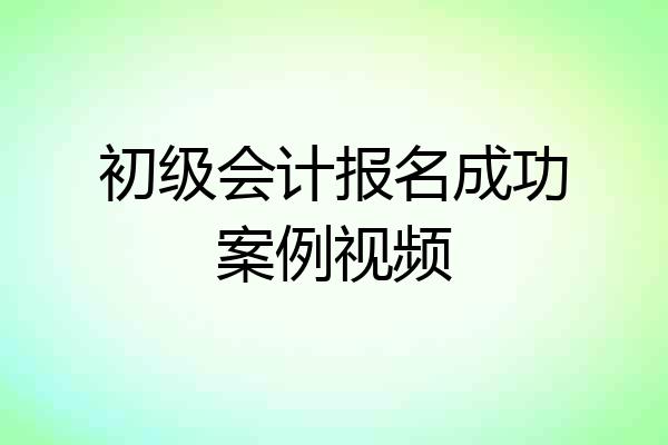 初级会计报名成功案例视频