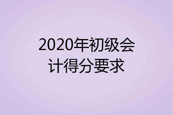 2020年初级会计得分要求