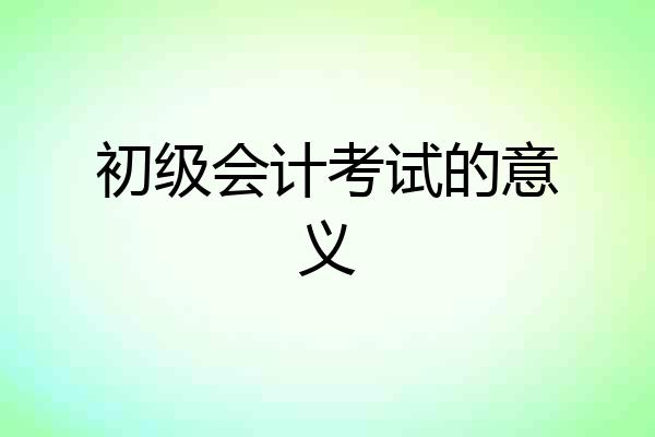 初级会计考试的意义