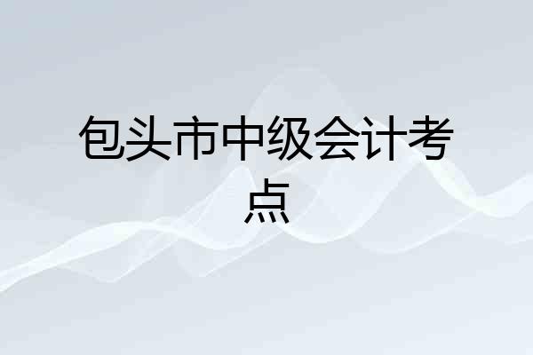 包头市中级会计考点