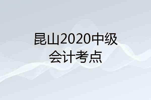 昆山2020中级会计考点