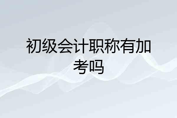 初级会计职称有加考吗