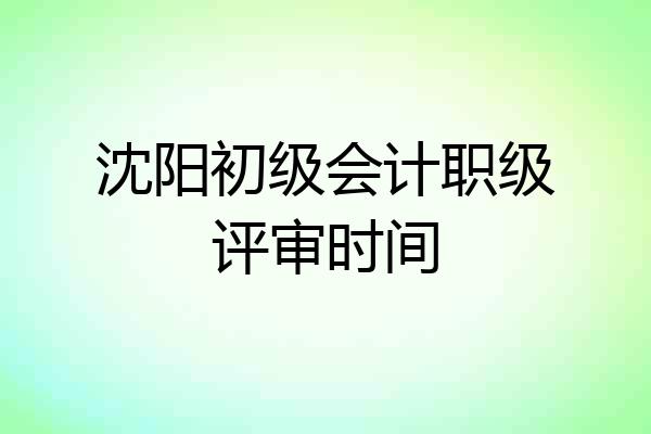 沈阳初级会计职级评审时间