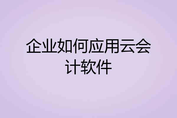 企业如何应用云会计软件