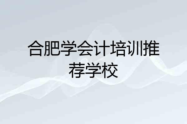 合肥学会计培训推荐学校