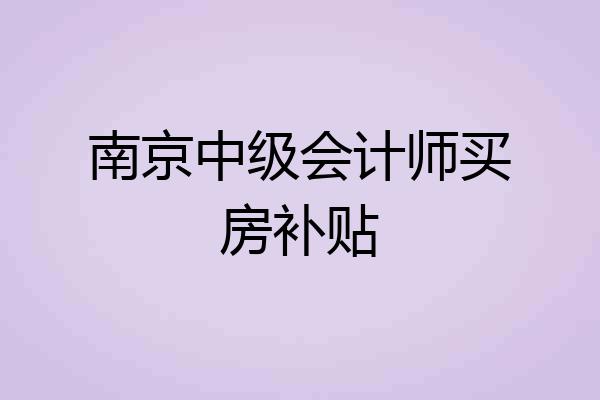 南京中级会计师买房补贴