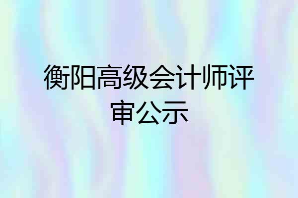 衡阳高级会计师评审公示