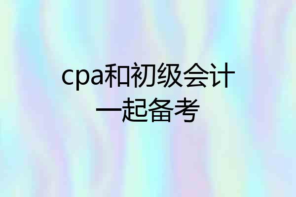 cpa和初级会计一起备考