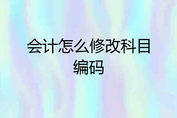 会计怎么修改科目编码