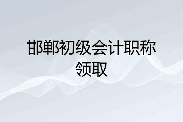邯郸初级会计职称领取