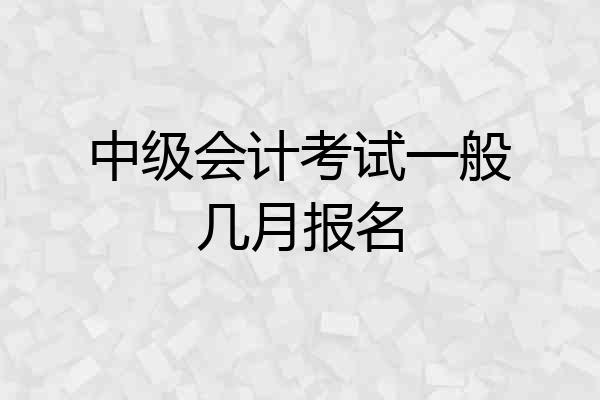中级会计考试一般几月报名