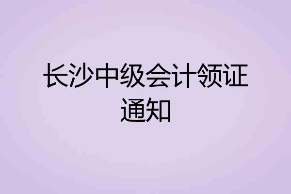 长沙中级会计领证通知