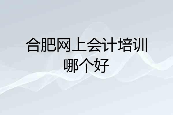 合肥网上会计培训哪个好