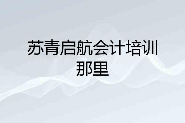 苏青启航会计培训那里