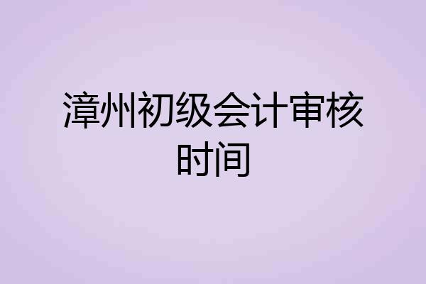 漳州初级会计审核时间