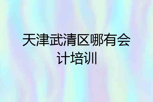 天津武清区哪有会计培训