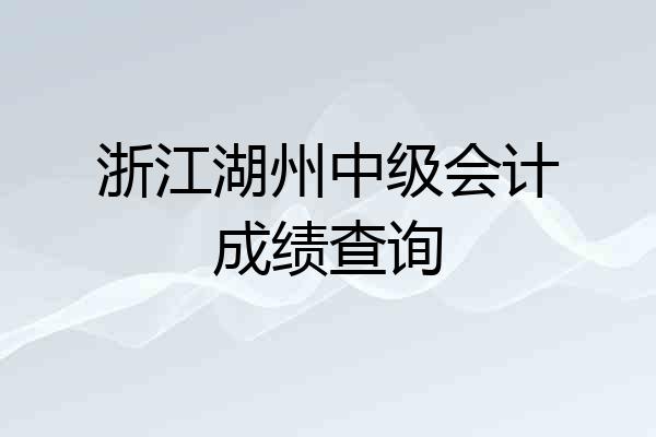 浙江湖州中级会计成绩查询