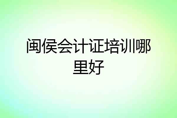 闽侯会计证培训哪里好