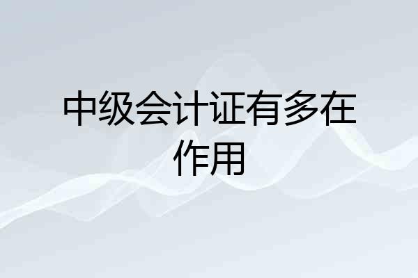 中级会计证有多在作用