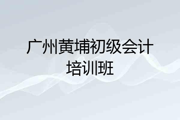 广州黄埔初级会计培训班