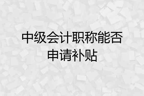 中级会计职称能否申请补贴