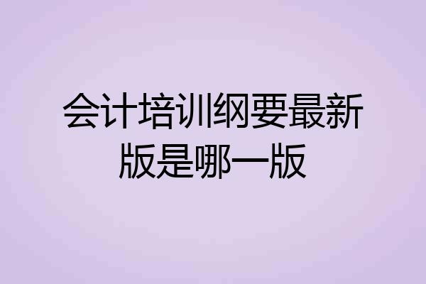 会计培训纲要最新版是哪一版