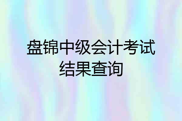 盘锦中级会计考试结果查询