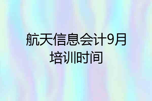 航天信息会计9月培训时间