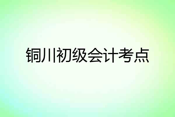铜川初级会计考点