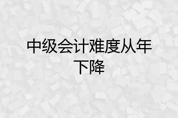中级会计难度从年下降
