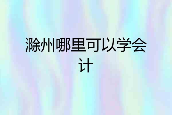滁州哪里可以学会计