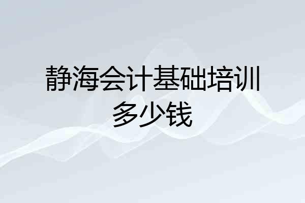静海会计基础培训多少钱