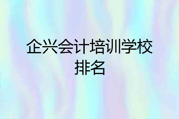 企兴会计培训学校排名