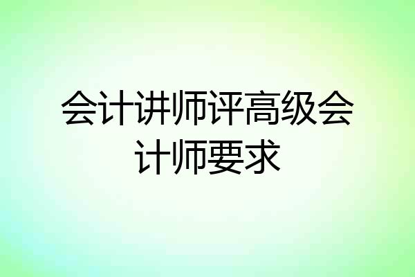 会计讲师评高级会计师要求
