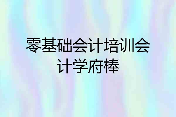 零基础会计培训会计学府棒