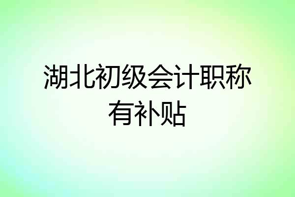 湖北初级会计职称有补贴