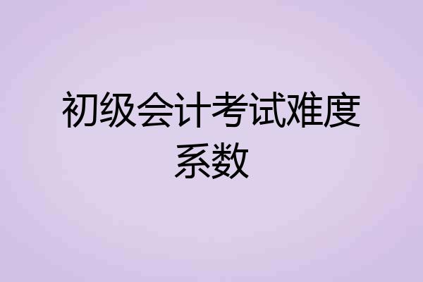 初级会计考试难度系数