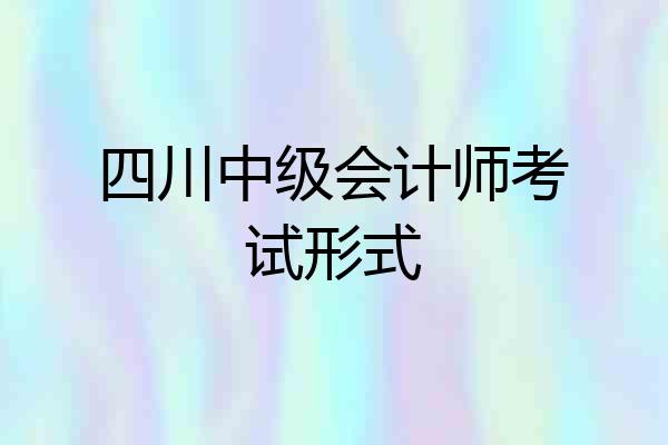 四川中级会计师考试形式