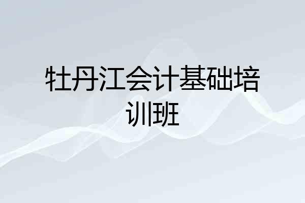 牡丹江会计基础培训班