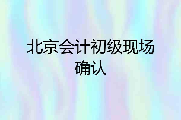 北京会计初级现场确认