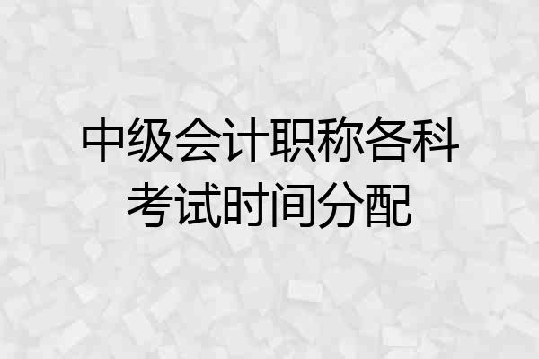 中级会计职称各科考试时间分配