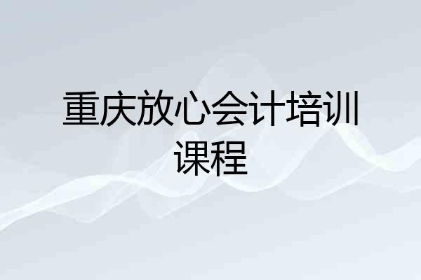 重庆放心会计培训课程