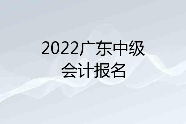 2022广东中级会计报名