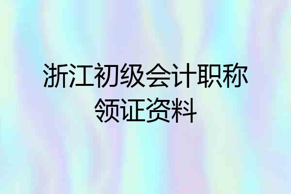浙江初级会计职称领证资料